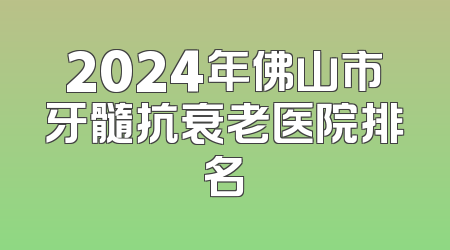 2024年佛山市牙髓抗衰老医院排名