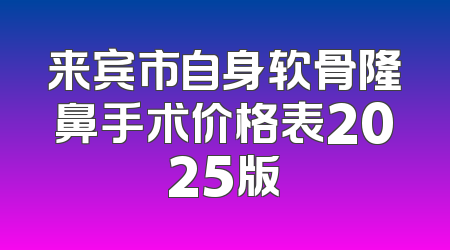 来宾市自身软骨隆鼻手术价格表2025版
