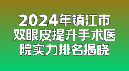 2024年镇江市双眼皮提升手术医院实力排名揭晓