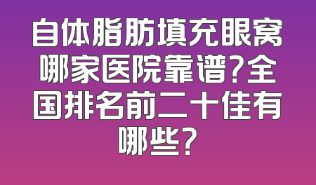 自体脂肪填充眼窝哪家医院靠谱？全国排名前二十佳有哪些？