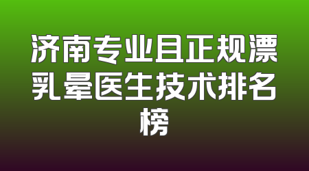 济南专业且正规漂乳晕医生技术排名榜