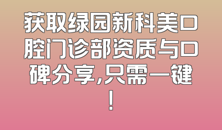 获取绿园新科美口腔门诊部资质与口碑分享，只需一键！