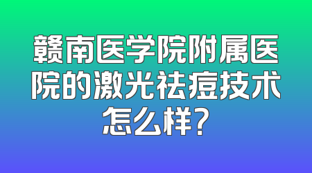 赣南医学院附属医院的激光祛痘技术怎么样？