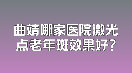 曲靖哪家医院激光点老年斑效果好？