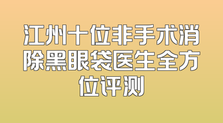 江州十位非手术消除黑眼袋医生全方位评测