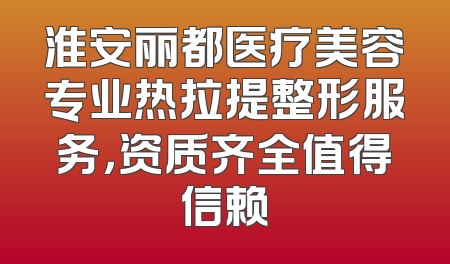 淮安丽都医疗美容专业热拉提整形服务，资质齐全值得信赖