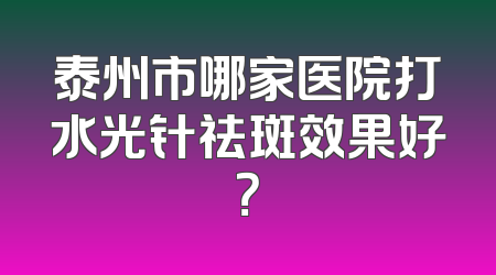 泰州市哪家医院打水光针祛斑效果好？