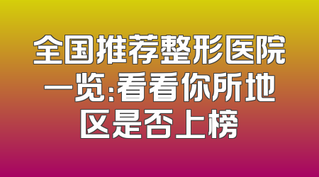全国推荐整形医院一览：看看你所地区是否上榜