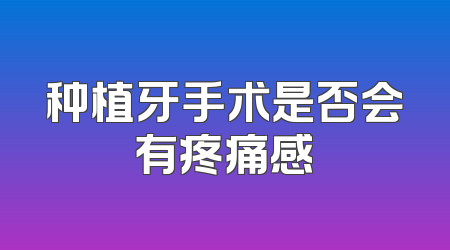 种植牙手术是否会有疼痛感