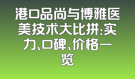 港口品尚与博雅医美技术大比拼：实力、口碑、价格一览