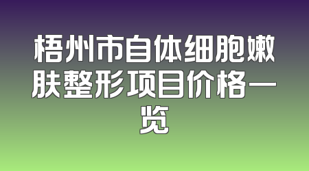 梧州市自体细胞嫩肤整形项目价格一览