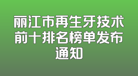 丽江市再生牙技术前十排名榜单发布通知