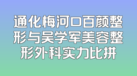 通化梅河口百颜整形与吴学军美容整形外科实力比拼