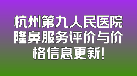 杭州第九人民医院隆鼻服务评价与价格信息更新！
