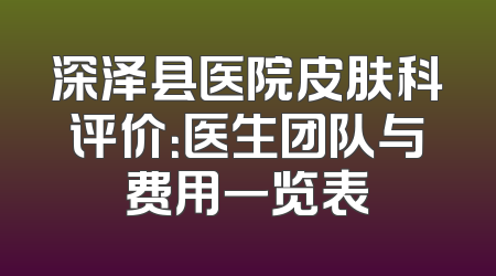 深泽县医院皮肤科评价：医生团队与费用一览表