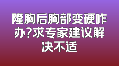 隆胸后胸部变硬咋办？求专家建议解决不适