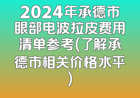 2024年承德市眼部电波拉皮费用清单参考（了解承德市相关价格水平）