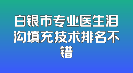 白银市专业医生泪沟填充技术排名不错