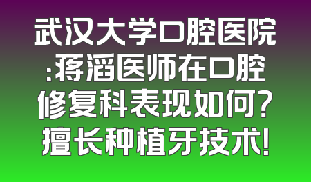 武汉大学口腔医院：蒋滔医师在口腔修复科表现如何？擅长种植牙技术！