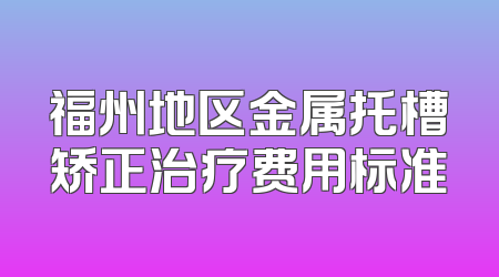 福州地区金属托槽矫正治疗费用标准