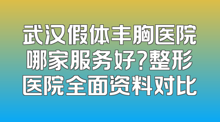 武汉假体丰胸医院哪家服务好？整形医院全面资料对比