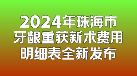 2024年珠海市牙龈重获新术费用明细表全新发布