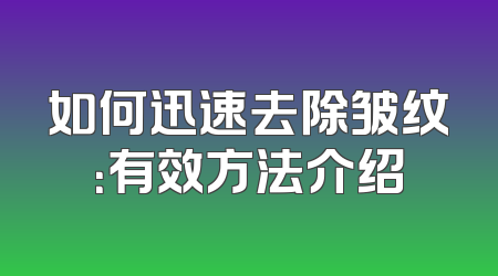如何迅速去除皱纹：有效方法介绍
