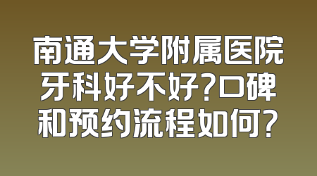 南通大学附属医院牙科好不好？口碑和预约流程如何？