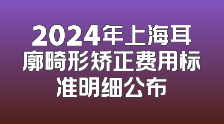 2024年上海耳廓畸形矫正费用标准明细公布