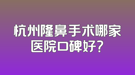 杭州隆鼻手术哪家医院口碑好？