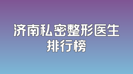 济南私密整形医生排行榜