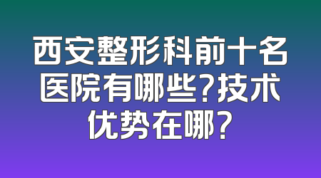 西安整形科前十名医院有哪些？技术优势在哪？