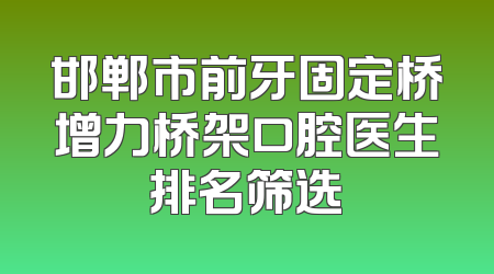 邯郸市前牙固定桥增力桥架口腔医生排名筛选
