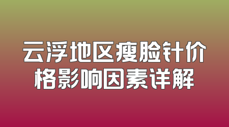 云浮地区瘦脸针价格影响因素详解