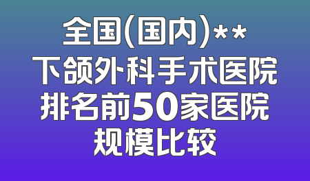 全国（国内）**下颌外科手术医院排名前50家医院规模比较