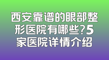 西安靠谱的眼部整形医院有哪些？5家医院详情介绍