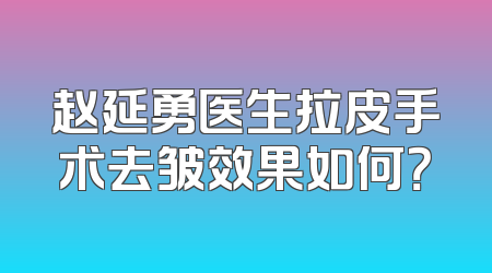 赵延勇医生拉皮手术去皱效果如何？