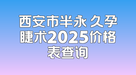西安市半永 久孕睫术2025价格表查询