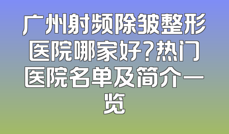 广州射频除皱整形医院哪家好？热门医院名单及简介一览