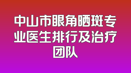 中山市眼角晒斑专业医生排行及治疗团队
