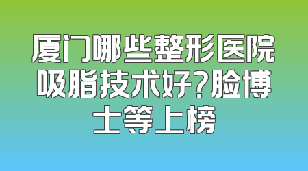 厦门哪些整形医院吸脂技术好？脸博士等上榜