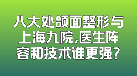 八大处颌面整形与上海九院，医生阵容和技术谁更强？