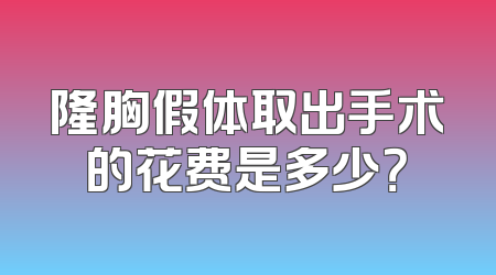 隆胸假体取出手术的花费是多少？