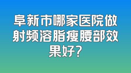 阜新市哪家医院做射频溶脂瘦腰部效果好？
