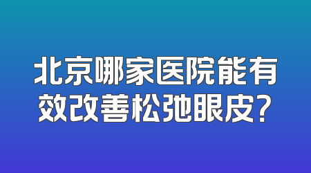 北京哪家医院能有效改善松弛眼皮？