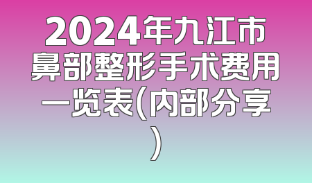 2024年九江市鼻部整形手术费用一览表（内部分享）