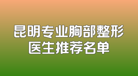 昆明专业胸部整形医生推荐名单