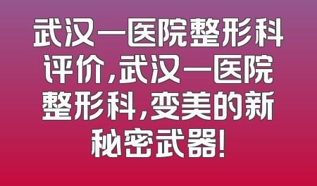武汉一医院整形科评价,武汉一医院整形科，变美的新秘密武器！