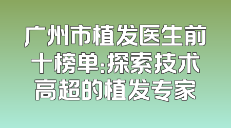 广州市植发医生前十榜单：探索技术高超的植发专家