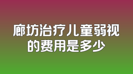廊坊治疗儿童弱视的费用是多少